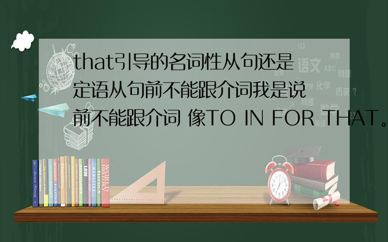 that引导的名词性从句还是定语从句前不能跟介词我是说 前不能跟介词 像TO IN FOR THAT。这时THAT是引导什么句子的？