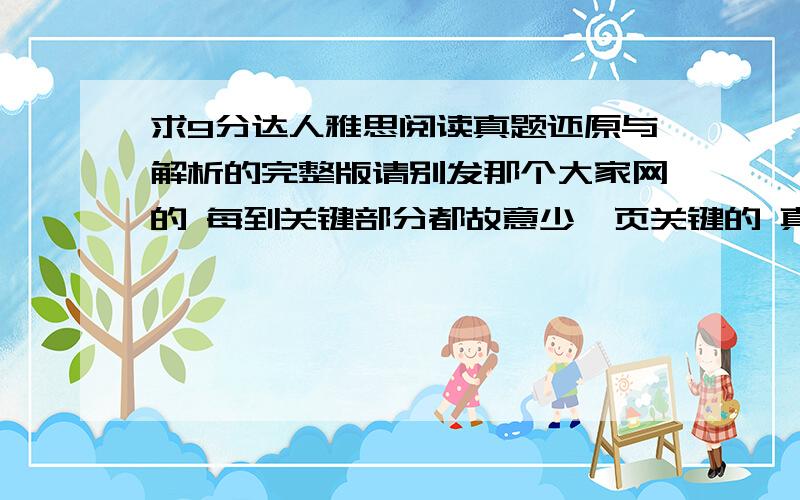 求9分达人雅思阅读真题还原与解析的完整版请别发那个大家网的 每到关键部分都故意少一页关键的 真TM贱 垃圾 rubbish 艹 我真想骂更难听的用户名是terrylee_007