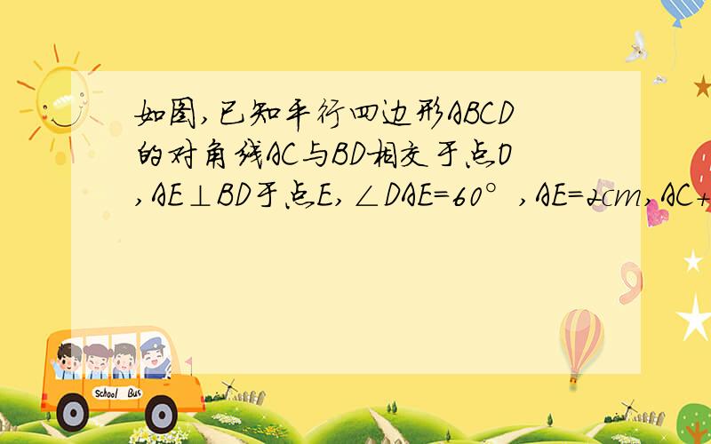 如图,已知平行四边形ABCD的对角线AC与BD相交于点O,AE⊥BD于点E,∠DAE=60°,AE=2cm,AC+BD=12cm,求△BOC的