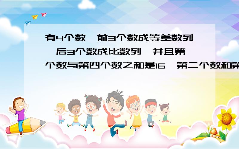 有4个数,前3个数成等差数列,后3个数成比数列,并且第一个数与第四个数之和是16,第二个数和第三个数之和是12,求这四个数