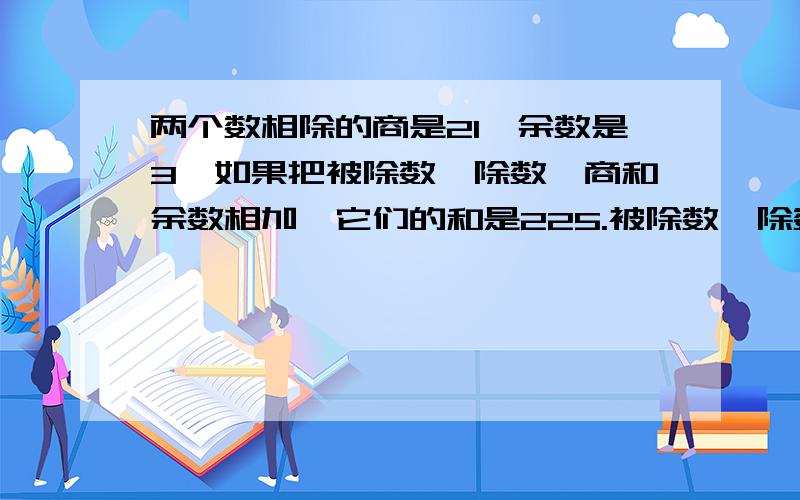 两个数相除的商是21,余数是3,如果把被除数、除数、商和余数相加,它们的和是225.被除数、除数各是多少要用算术不能用方程!