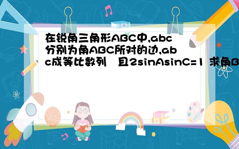 在锐角三角形ABC中,abc分别为角ABC所对的边,abc成等比数列　且2sinAsinC=1 求角B的值第二问　若a+c=根号7　求三角形的面积设数列an的前n项和为Sn　已知a=1sn=Nan-n(n-1) 求an的表达式