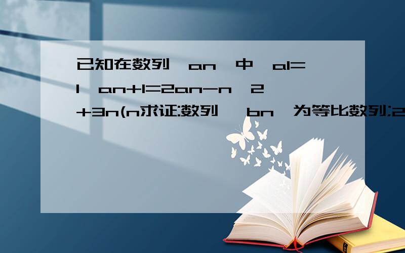 已知在数列{an}中,a1=1,an+1=2an-n^2+3n(n求证:数列 {bn}为等比数列;2设数列{bn}的前n项和为Sn,是否存在常数c,使得lg(Sn-c)+lg(Sn+2 -c)=2lg(Sn+1 -c)成立?试证明你的结论.bn=an-n^2+n上面一个补充写错了!