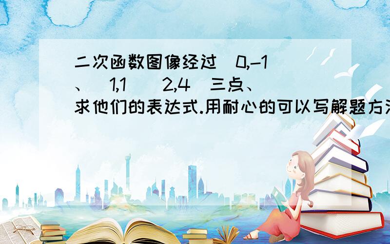 二次函数图像经过（0,-1）、（1,1）（2,4）三点、求他们的表达式.用耐心的可以写解题方法、