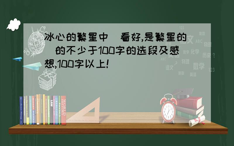 冰心的繁星中（看好,是繁星的）的不少于100字的选段及感想,100字以上!