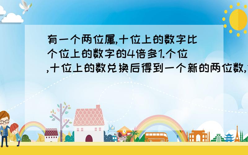 有一个两位属,十位上的数字比个位上的数字的4倍多1.个位,十位上的数兑换后得到一个新的两位数,他们的差是63,这个两位数是多少?