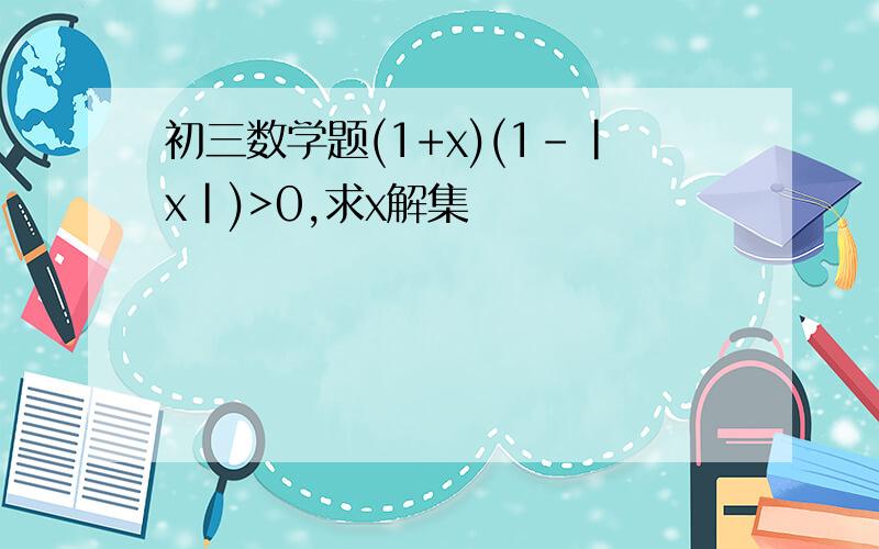 初三数学题(1+x)(1-|x|)>0,求x解集