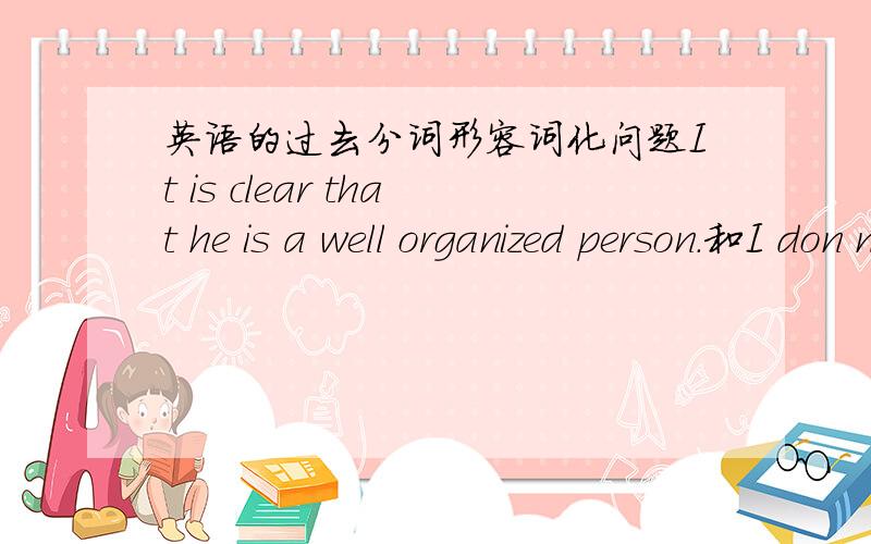 英语的过去分词形容词化问题It is clear that he is a well organized person.和I don not like going to supermarkets located in the centre of the town为什么这里organized和 located都用过去分词形容词化而不用现在分词形