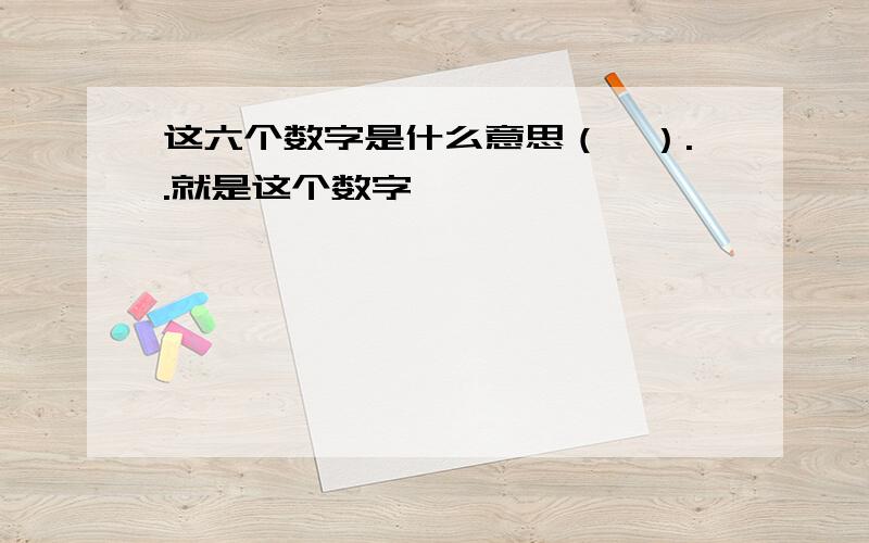 这六个数字是什么意思（↓）..就是这个数字