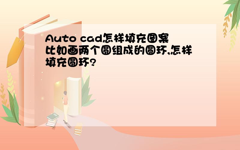 Auto cad怎样填充图案比如画两个圆组成的圆环,怎样填充圆环?