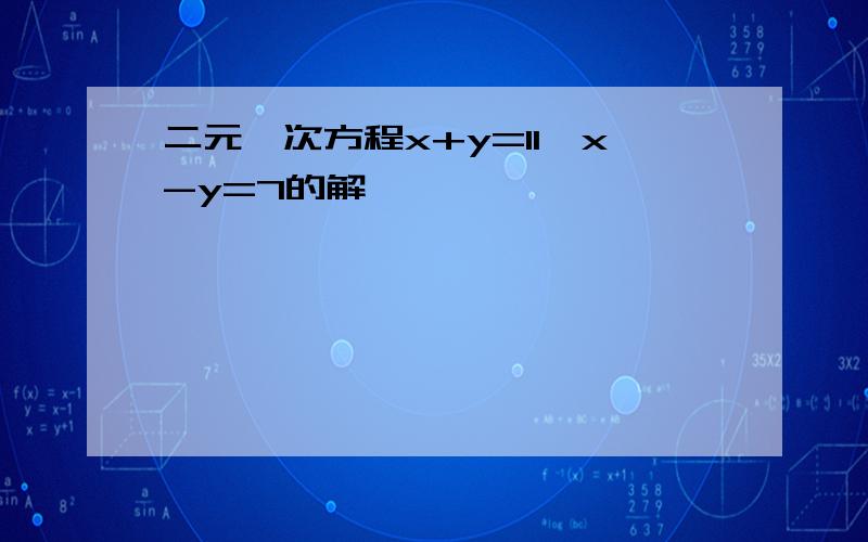 二元一次方程x+y=11,x-y=7的解