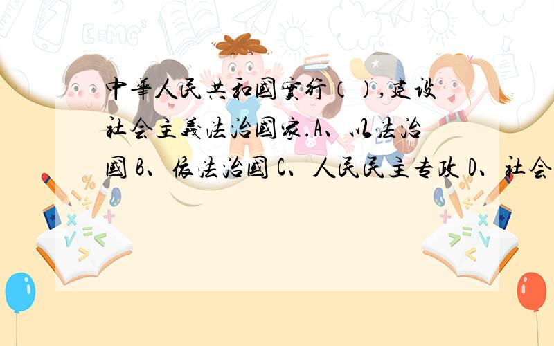 中华人民共和国实行（）,建设社会主义法治国家.A、以法治国 B、依法治国 C、人民民主专政 D、社会主义中华人民共和国实行（）,建设社会主义法治国家.A、以法治国 B、依法治国 C、人民民