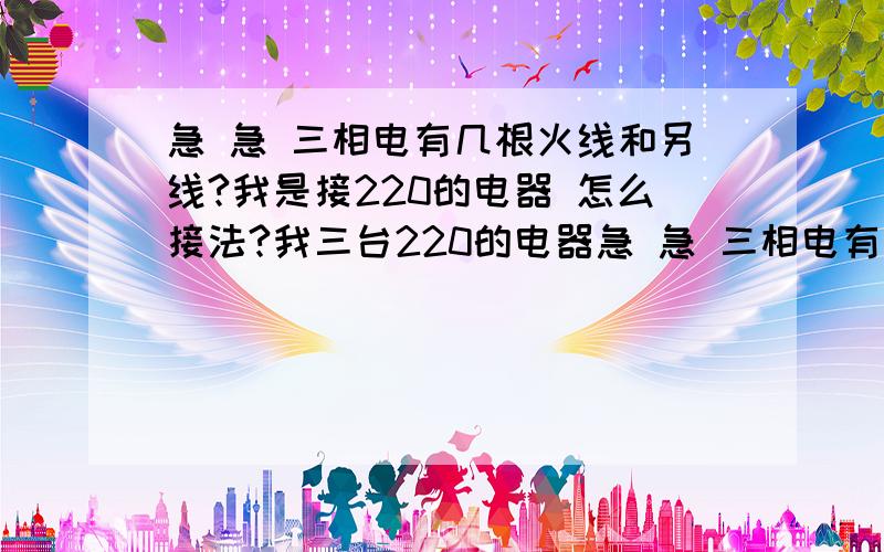 急 急 三相电有几根火线和另线?我是接220的电器 怎么接法?我三台220的电器急 急 三相电有几根火线和另线?我是接220的电器 怎么接法?我三台220的电器 功率是4.5千瓦的