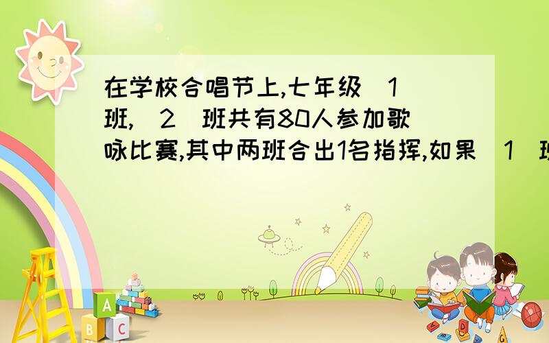 在学校合唱节上,七年级(1)班,(2)班共有80人参加歌咏比赛,其中两班合出1名指挥,如果(1)班比(2)班参加合唱的人数多7人,问两班各有多少人