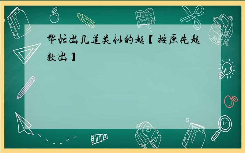 帮忙出几道类似的题【按原先题数出】