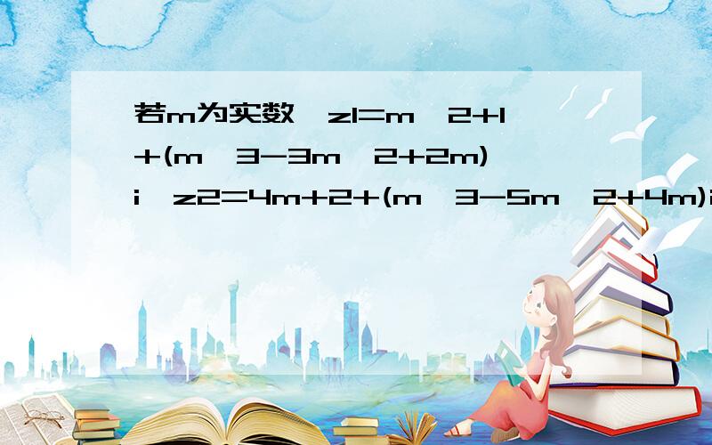 若m为实数,z1=m^2+1+(m^3-3m^2+2m)i,z2=4m+2+(m^3-5m^2+4m)i,求使z1>z2的m值的集合