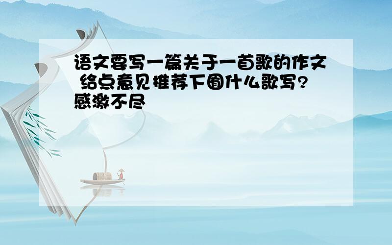 语文要写一篇关于一首歌的作文 给点意见推荐下囿什么歌写?感激不尽