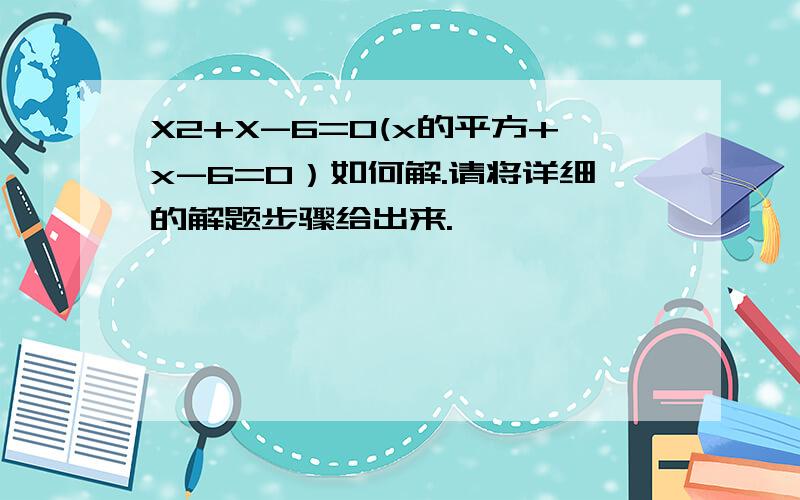 X2+X-6=0(x的平方+x-6=0）如何解.请将详细的解题步骤给出来.