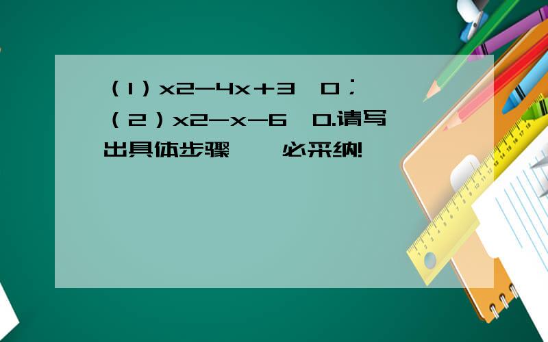 （1）x2-4x＋3＜0； （2）x2-x-6>0.请写出具体步骤    必采纳!