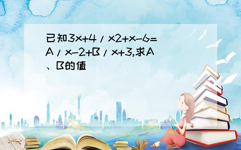 已知3x+4/x2+x-6=A/x-2+B/x+3,求A、B的值