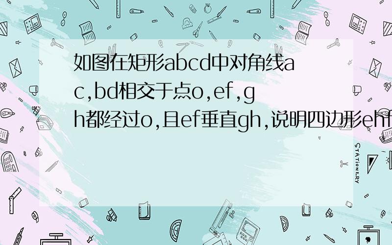 如图在矩形abcd中对角线ac,bd相交于点o,ef,gh都经过o,且ef垂直gh,说明四边形ehfg是菱形