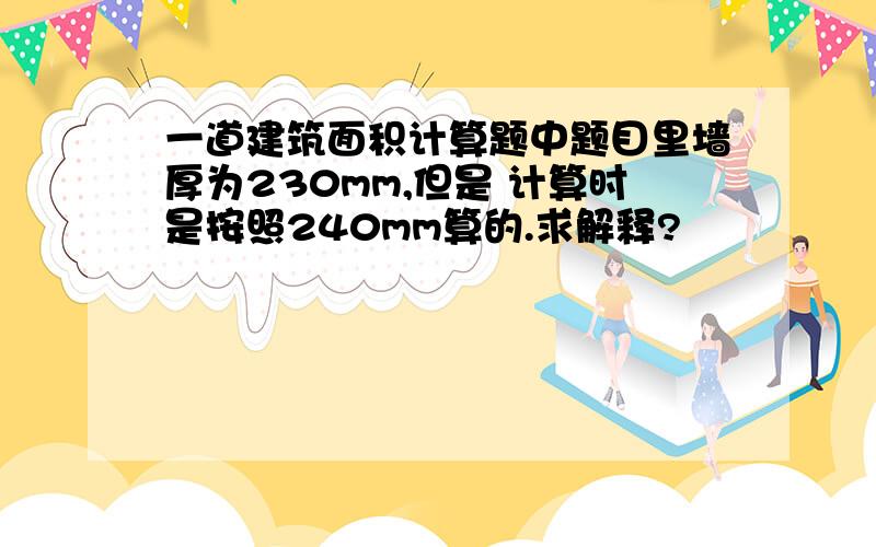 一道建筑面积计算题中题目里墙厚为230mm,但是 计算时是按照240mm算的.求解释?