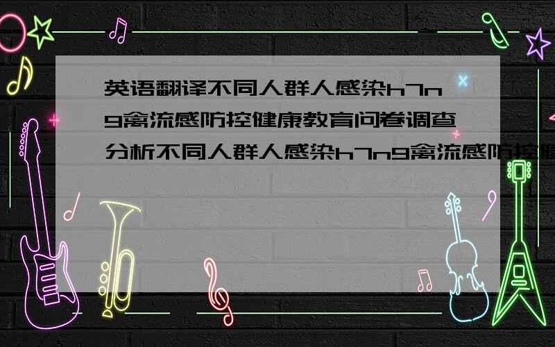 英语翻译不同人群人感染h7n9禽流感防控健康教育问卷调查分析不同人群人感染h7n9禽流感防控健康教育问卷调查分析