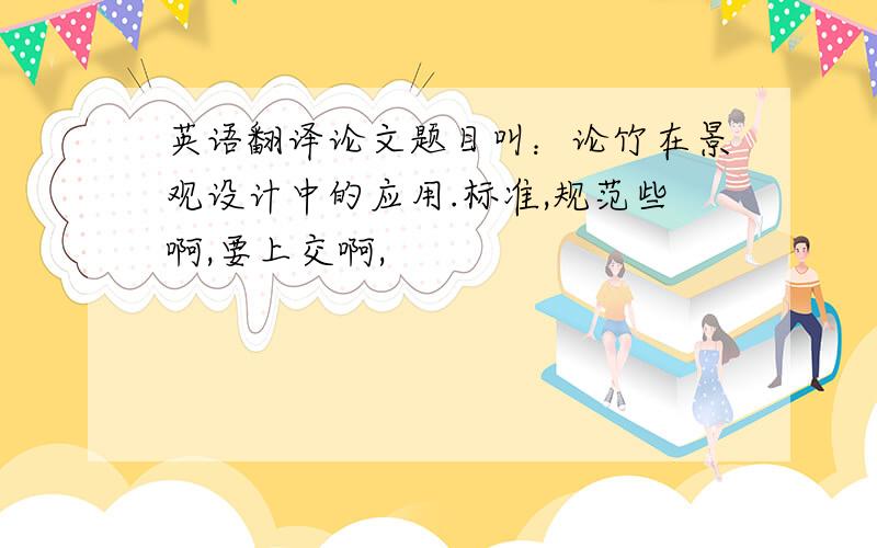 英语翻译论文题目叫：论竹在景观设计中的应用.标准,规范些啊,要上交啊,