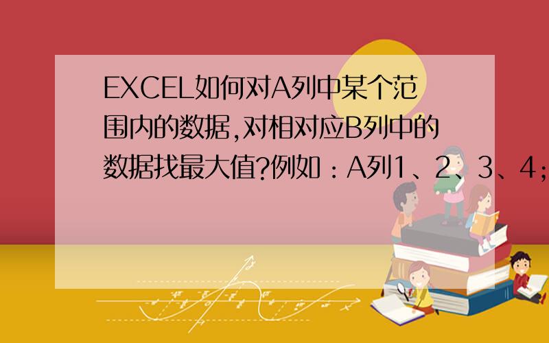 EXCEL如何对A列中某个范围内的数据,对相对应B列中的数据找最大值?例如：A列1、2、3、4；B列0.5、0.6、0.1、0.9.条件要求：2≤A列中≥4的范围内查找B列中的最大值,并标红（或者用什么方式表示