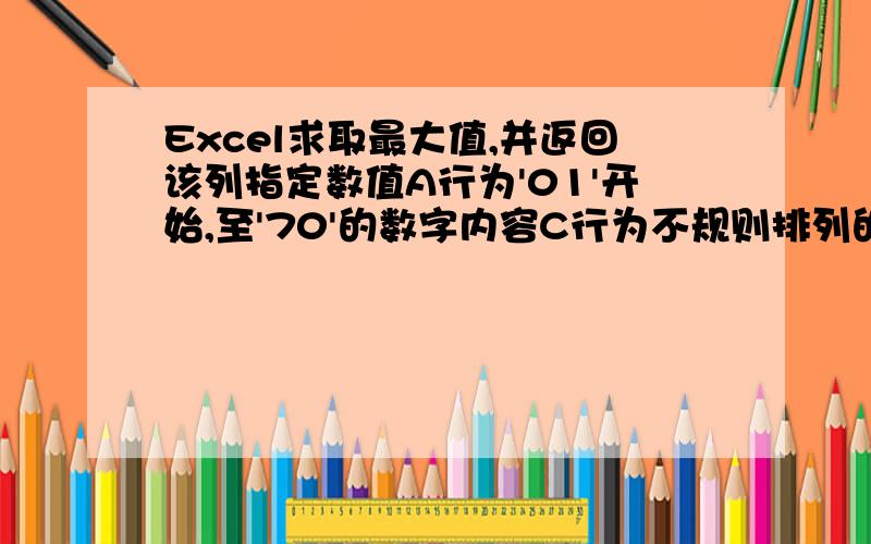 Excel求取最大值,并返回该列指定数值A行为'01'开始,至'70'的数字内容C行为不规则排列的数值：C1'50',C2'69',C3'26'.请问用什么函数公式可以获取C行最大值的对应A行值,即C1'50'为最大,则返回A1格内