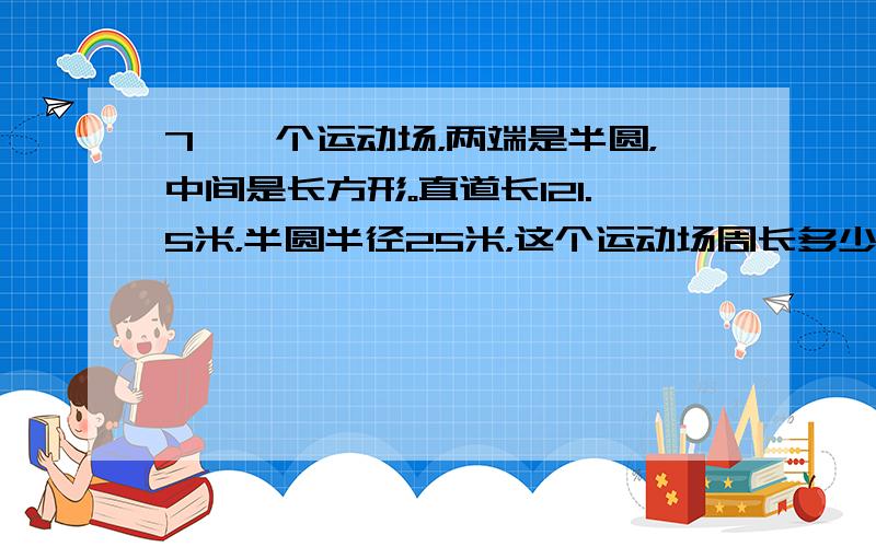 7、一个运动场，两端是半圆，中间是长方形。直道长121.5米，半圆半径25米，这个运动场周长多少米？8 某钟表的分针长10厘米,从上午8时到上午9时,分针扫过的面积是多少平方厘米？9 如图,圆