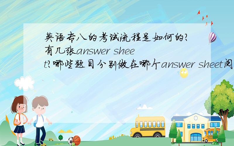 英语专八的考试流程是如何的?有几张answer sheet?哪些题目分别做在哪个answer sheet阅读和人文知识部分是不是在同一张,一般来说人文知识做得比较快,可不可以做完人文知识再做阅读?最好能把