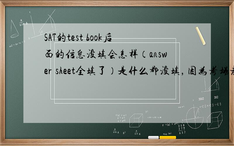 SAT的test book后面的信息没填会怎样（answer sheet全填了）是什么都没填，因为考场老师没提醒要填，紧张啊