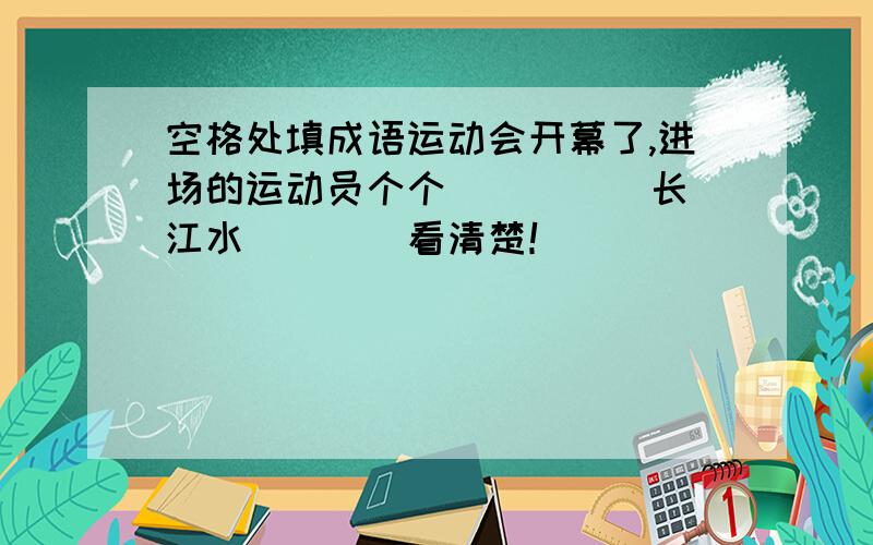 空格处填成语运动会开幕了,进场的运动员个个（ ）（ ）长江水（）（）看清楚！