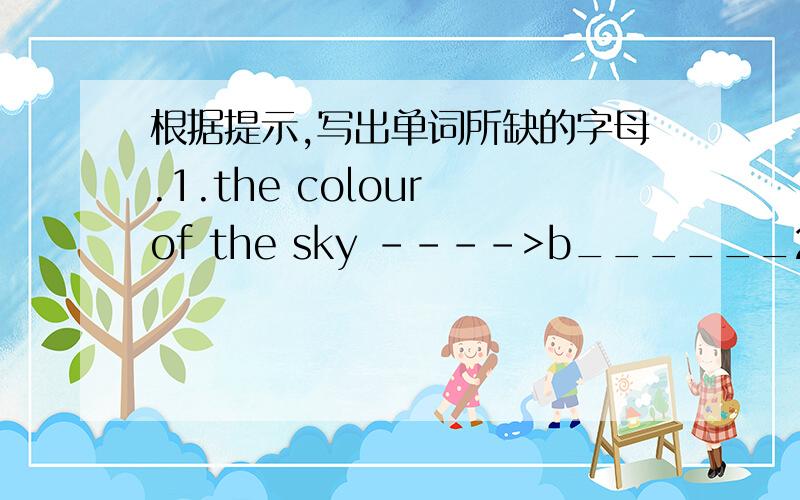 根据提示,写出单词所缺的字母.1.the colour of the sky ---->b______2.child,not a boy ---->g______3.my cousin's mother ---->my a______4.the middle day of the week ---->w______