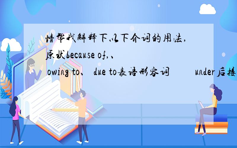 情帮我解释下以下介词的用法,原状because of,、 owing to、 due to表语形容词 　　under后接修、建中，of、from物、化分。　　before、after表一点,ago、later表一段。　　before能接完成时，ago过去极有