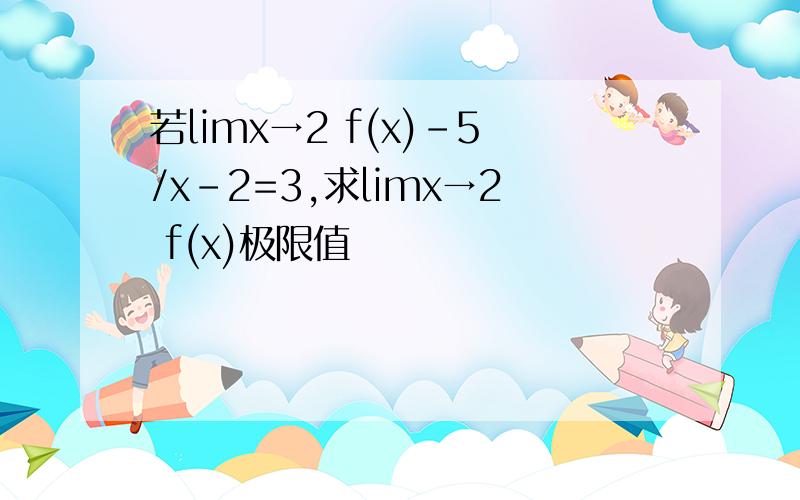 若limx→2 f(x)-5/x-2=3,求limx→2 f(x)极限值