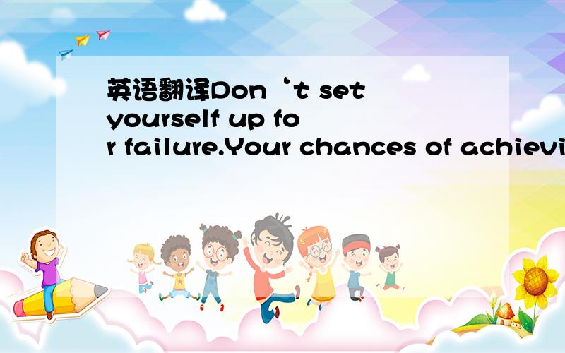 英语翻译Don‘t set yourself up for failure.Your chances of achieving your goals are much better____they're realistic.A.since B.unless C.if D.as