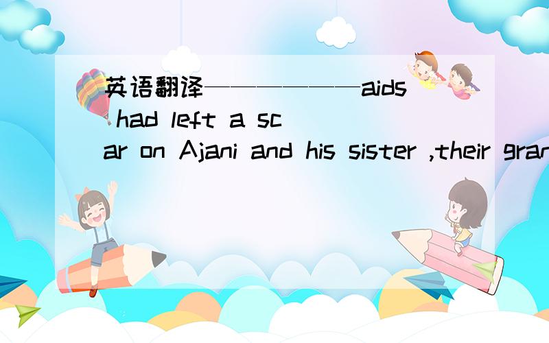 英语翻译——————aids had left a scar on Ajani and his sister ,their grandfather's face turned white.a when he heard b having heard c when hearing d on hearing