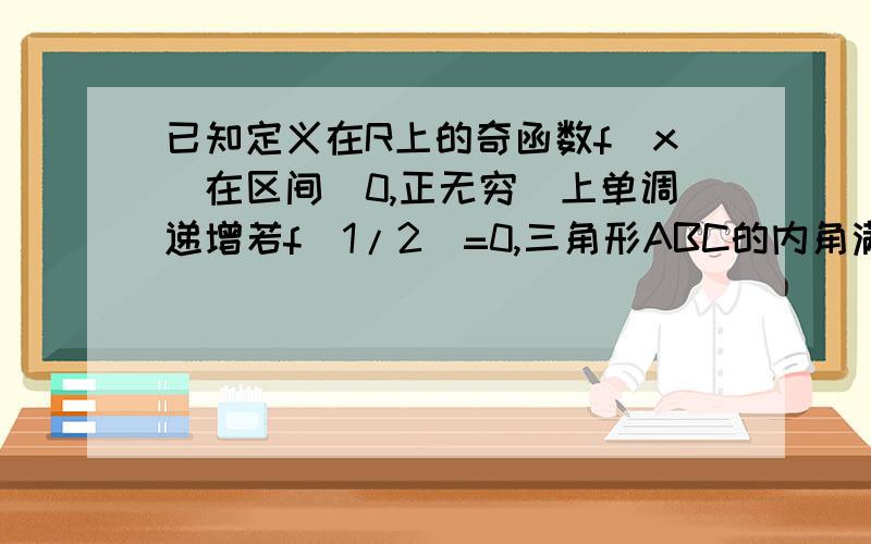 已知定义在R上的奇函数f(x)在区间(0,正无穷)上单调递增若f(1/2)=0,三角形ABC的内角满足f(cosA)＜=0,则角A的取值范围是多少?