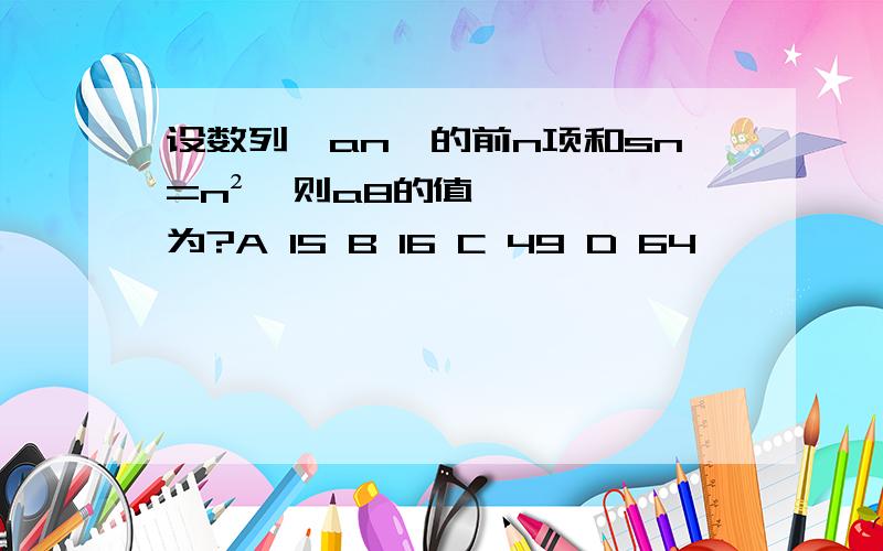 设数列{an}的前n项和sn=n²,则a8的值为?A 15 B 16 C 49 D 64