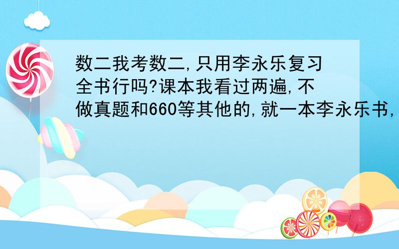 数二我考数二,只用李永乐复习全书行吗?课本我看过两遍,不做真题和660等其他的,就一本李永乐书,我能考到120以上吗?