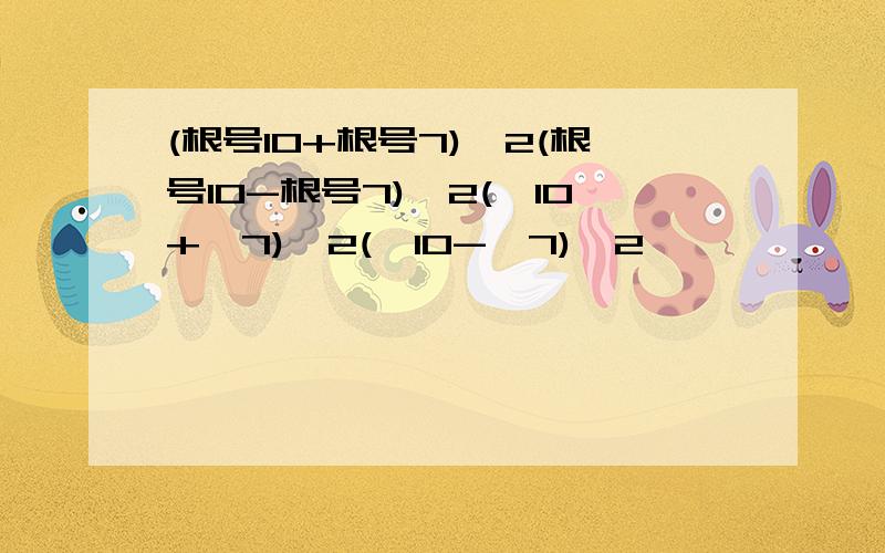 (根号10+根号7)^2(根号10-根号7)^2(√10+√7)^2(√10-√7)^2