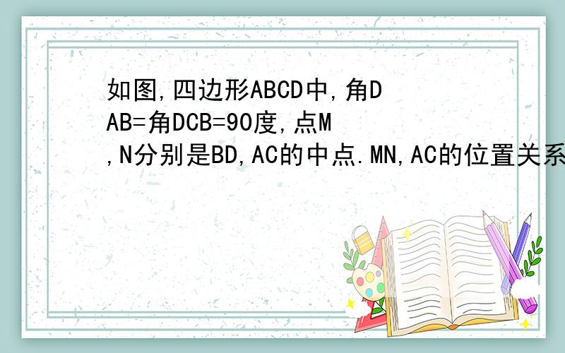 如图,四边形ABCD中,角DAB=角DCB=90度,点M,N分别是BD,AC的中点.MN,AC的位置关系如何.证明你的