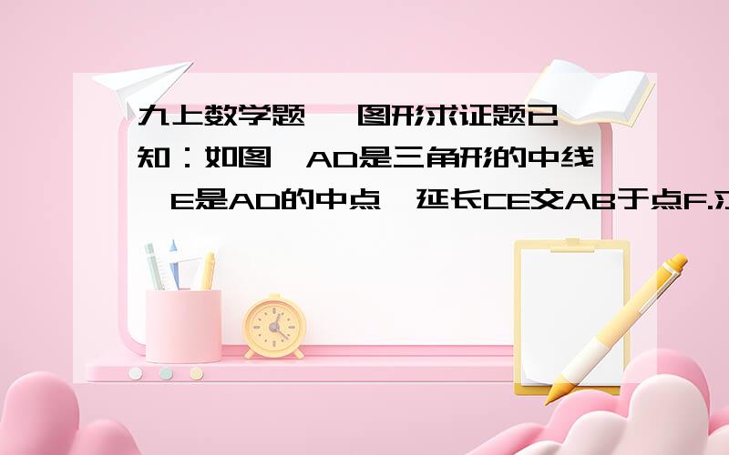 九上数学题   图形求证题已知：如图,AD是三角形的中线,E是AD的中点,延长CE交AB于点F.求证：AF = 1/2 BF.要详细规范的解答步骤,如有辅助线请画图插入图片,谢谢!