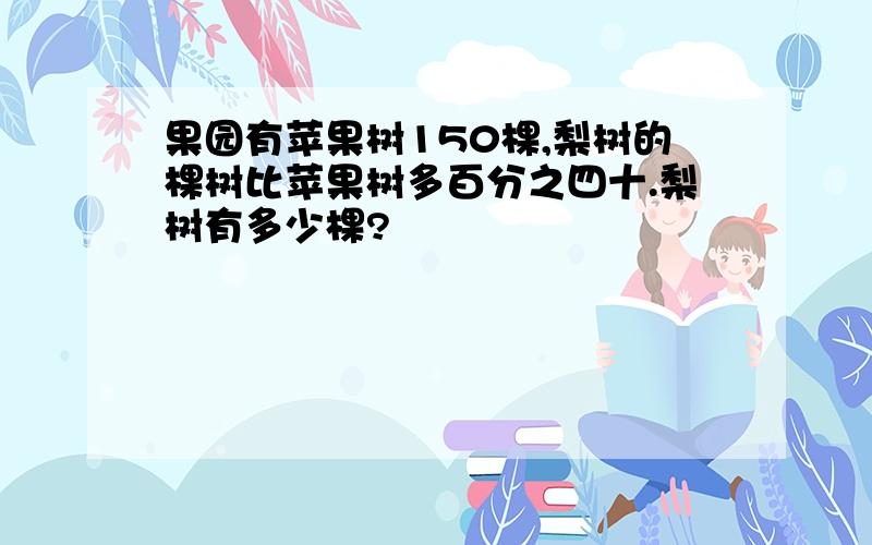 果园有苹果树150棵,梨树的棵树比苹果树多百分之四十.梨树有多少棵?