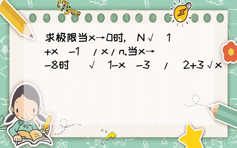 求极限当x→0时,[N√(1+x)-1]/x/n.当x→-8时 [√（1-x）-3]/(2+3√x)