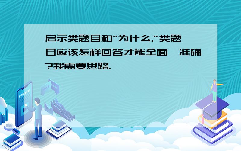 启示类题目和“为什么.”类题目应该怎样回答才能全面,准确?我需要思路.