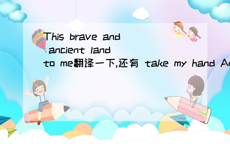 This brave and ancient land to me翻译一下,还有 take my hand And walk this land with me