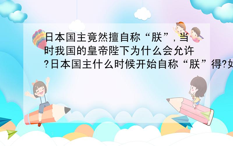 日本国主竟然擅自称“朕”,当时我国的皇帝陛下为什么会允许?日本国主什么时候开始自称“朕”得?如果我国坚持“特色社会主义”不变,在此基础上拥立大明帝国皇室后裔重新组建皇室对日